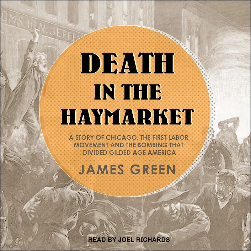 Death the Haymarket: A Story of Chicago, First Labor Movement and Bombing that Divided Gilded Age America