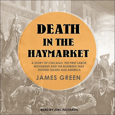 Death the Haymarket: A Story of Chicago, First Labor Movement and Bombing that Divided Gilded Age America