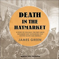 Death the Haymarket: A Story of Chicago, First Labor Movement and Bombing that Divided Gilded Age America