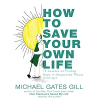 How to Save Your Own Life: 15 Lessons on Finding Hope Unexpected Places
