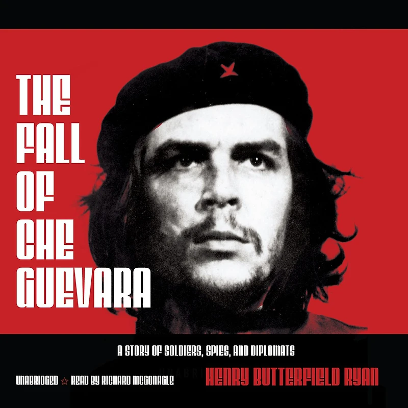 The Fall of Che Guevara: A Story Soldiers, Spies, and Diplomats