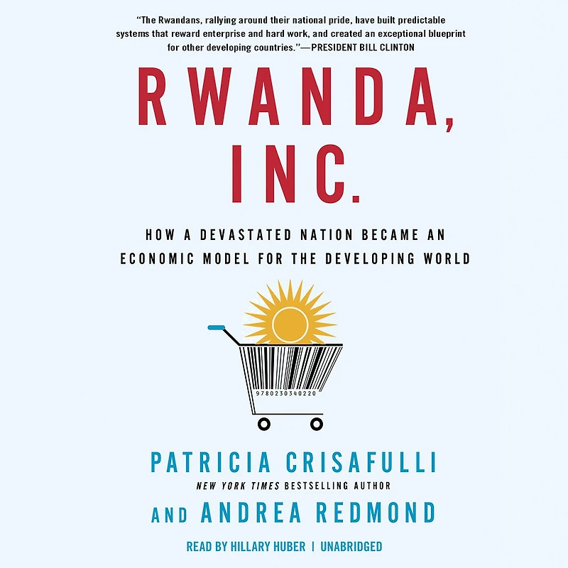 Rwanda, Inc.: How a Devastated Nation Became an Economic Model for the Developing World
