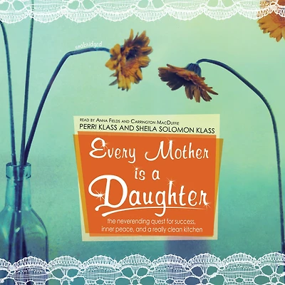 Every Mother Is a Daughter: The Neverending Quest for Success, Inner Peace, and Really Clean Kitchen