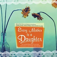 Every Mother Is a Daughter: The Neverending Quest for Success, Inner Peace, and Really Clean Kitchen