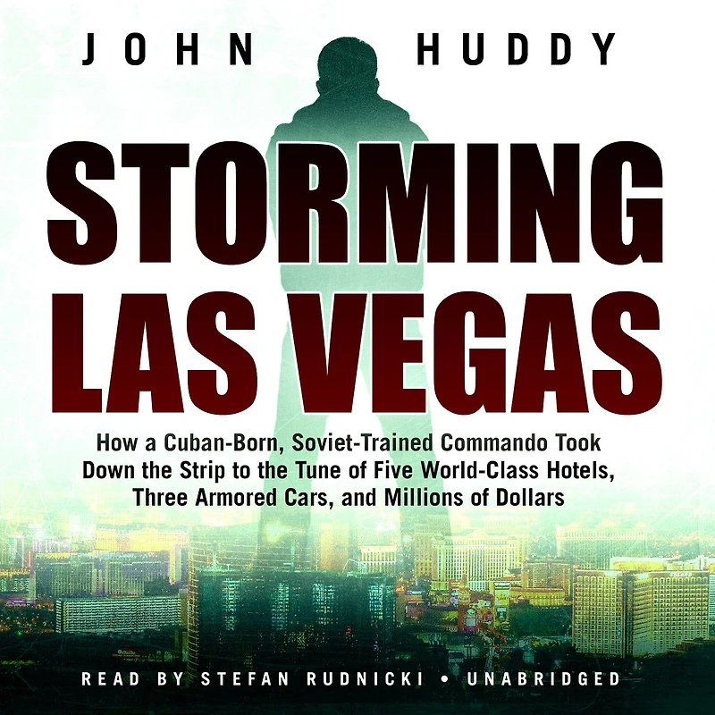 Storming Las Vegas: How a Cuban-Born, Soviet-Trained Commando Took Down the Strip to Tune of Five World-Class Hotels, Three Armored Cars, and Millions Dollars