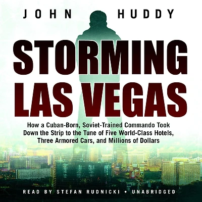 Storming Las Vegas: How a Cuban-Born, Soviet-Trained Commando Took Down the Strip to Tune of Five World-Class Hotels, Three Armored Cars, and Millions Dollars