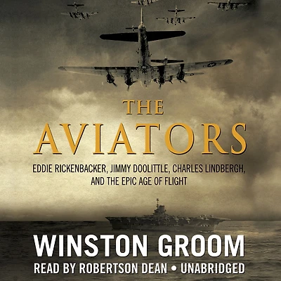 the Aviators: Eddie Rickenbacker, Jimmy Doolittle, Charles Lindbergh, and Epic Age of Flight