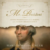 Mr. President: George Washington and the Making of Nation's Highest Office