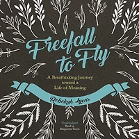 Freefall to Fly: a Breathtaking Journey toward Life of Meaning