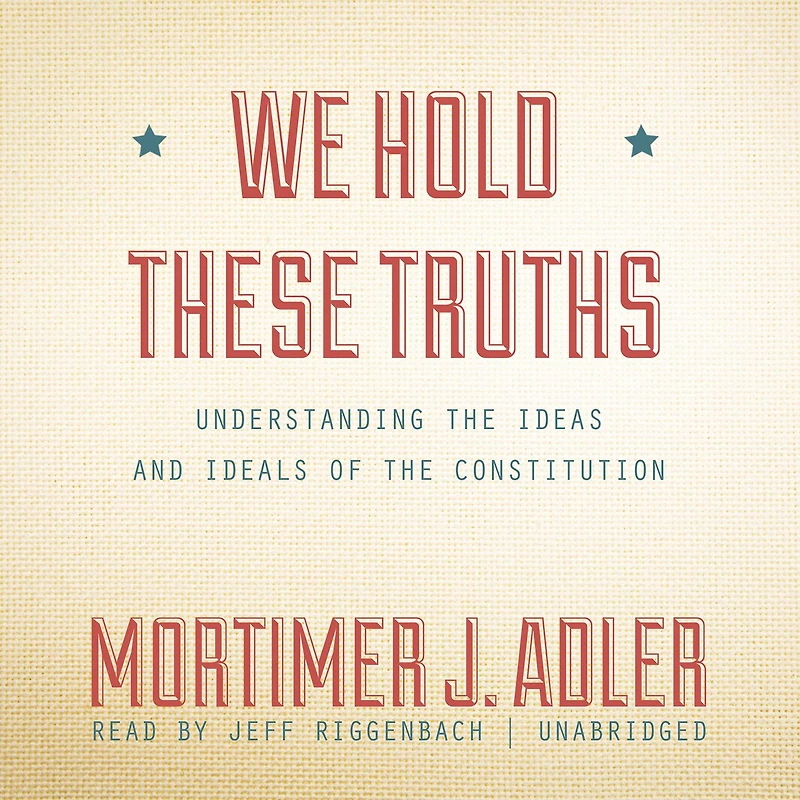 We Hold These Truths: Understanding the Ideas and Ideals of the Constitution