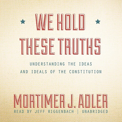 We Hold These Truths: Understanding the Ideas and Ideals of the Constitution