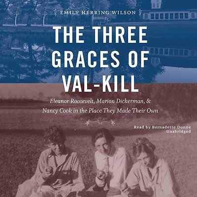 the Three Graces of Val-Kill: Eleanor Roosevelt, Marion Dickerman, and Nancy Cook Place They Made Their Own