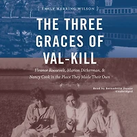 the Three Graces of Val-Kill: Eleanor Roosevelt, Marion Dickerman, and Nancy Cook Place They Made Their Own