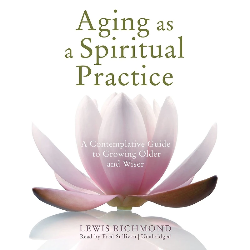Aging as A Spiritual Practice: Contemplative Guide to Growing Older and Wiser