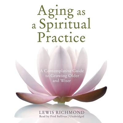 Aging as A Spiritual Practice: Contemplative Guide to Growing Older and Wiser