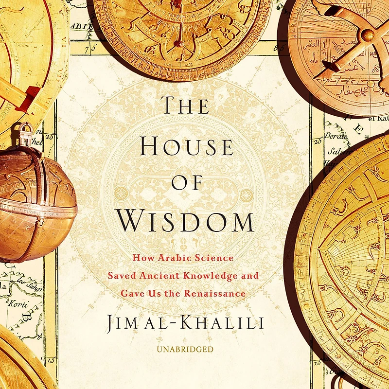 the House of Wisdom: How Arabic Science Saved Ancient Knowledge and Gave Us Renaissance