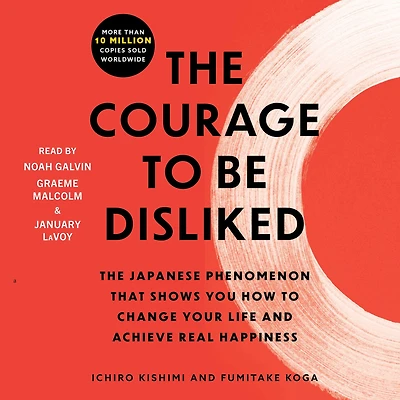 The Courage to Be Disliked: Japanese Phenomenon That Shows You How Change Your Life and Achieve Real Happiness