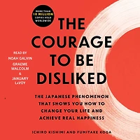 The Courage to Be Disliked: Japanese Phenomenon That Shows You How Change Your Life and Achieve Real Happiness
