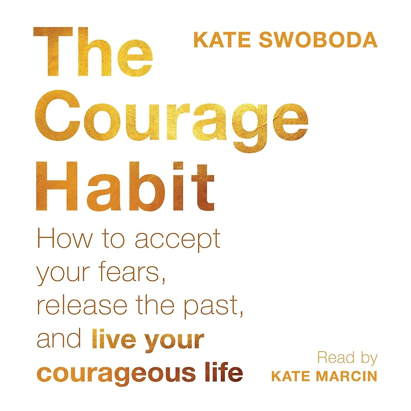 the Courage Habit: How to Accept Your Fears, Release Past, and Live Courageous Life
