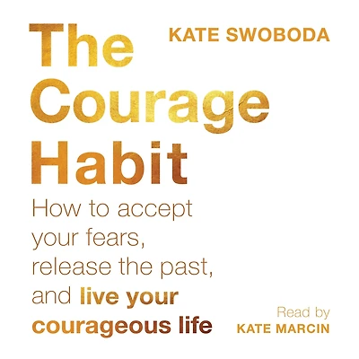 the Courage Habit: How to Accept Your Fears, Release Past, and Live Courageous Life