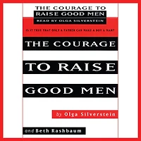 the Courage to Raise Good Men: You Don't Have Sever Bond with Your Son Help Him Become a Man (Abridged)