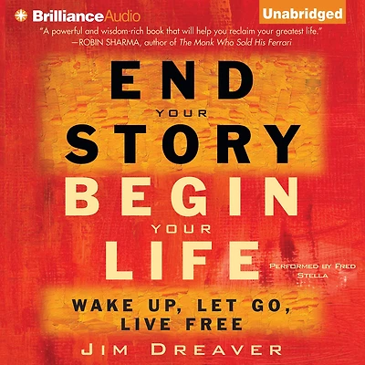 End Your Story, Begin Life: Wake Up, Let Go, Live Free