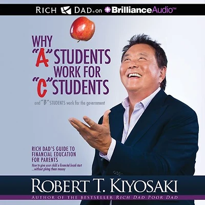 Why "A" Students Work for "C" and "B" the Government: Rich Dad's Guide to Financial Education Parents