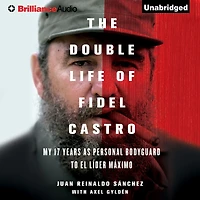 The Double Life of Fidel Castro: My 17 Years as Personal Bodyguard to El Lider Maximo