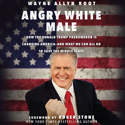Angry White Male: How the Donald Trump Phenomenon is Changing America--and What We Can All Do to Save Middle Class
