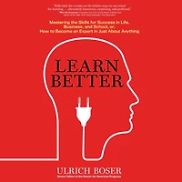 Learn Better: Mastering the Skills for Success Life, Business, and School, or How to Become an Expert Just About Anything