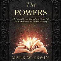 The Powers: 12 Principles to Transform Your Life from Ordinary Extraordinary