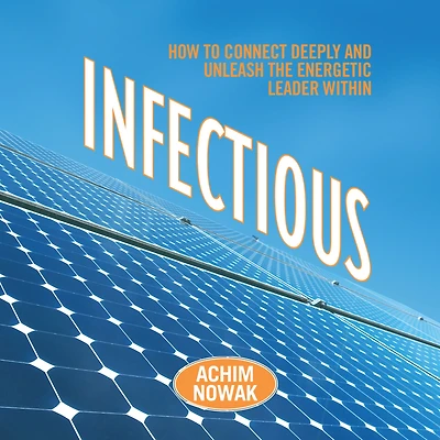 Infectious: How to Connect Deeply and Unleash the Energetic Leader Within