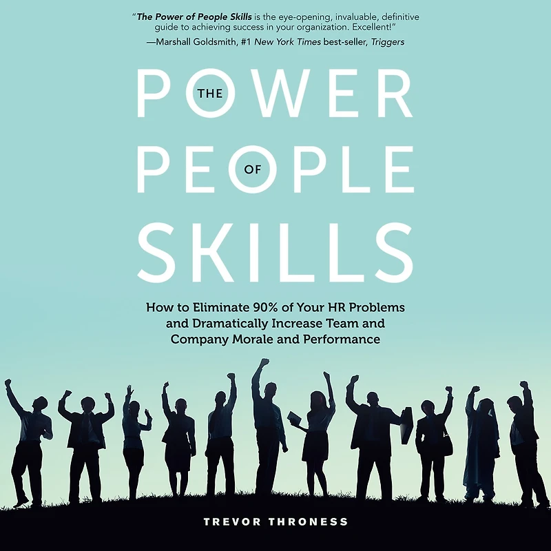 The Power of People Skills: How to Eliminate 90% Your HR Problems and Dramatically Increase Team Company Morale Performance
