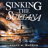 Sinking the Sultana: a Civil War Story of Imprisonment, Greed, and Doomed Journey Home