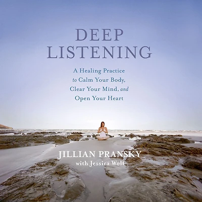 Deep Listening: A Healing Practice to Calm Your Body, Clear Mind, and Open Heart