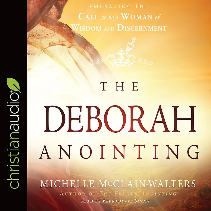 the Deborah Anointing: Embracing Call to be a Woman of Wisdom and Discernment