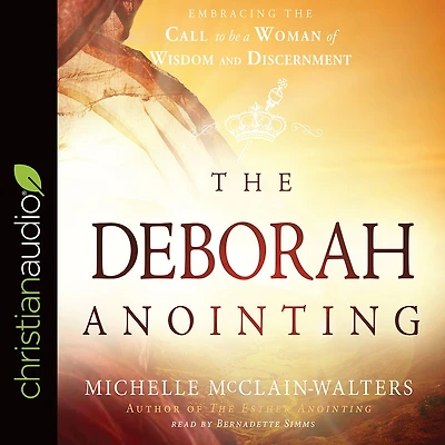 the Deborah Anointing: Embracing Call to be a Woman of Wisdom and Discernment