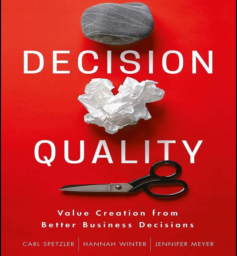 Decision Quality: Value Creation from Better Business Decisions