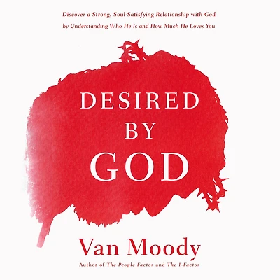 Desired by God: Discover a Strong, Soul-Satisfying Relationship with God Understanding Who He Is and How Much Loves You
