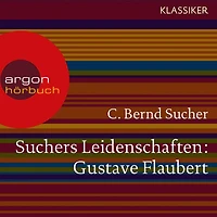 Suchers Leidenschaften: Gustave Flaubert - oder Eine Kirsche in Spiritus (Szenische Lesung)