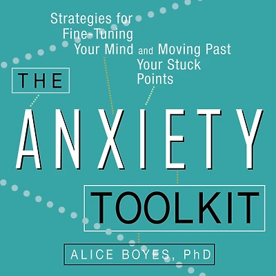 The Anxiety Toolkit: Strategies for Fine-Tuning Your Mind and Moving Past Stuck Points