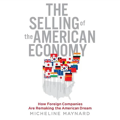 The Selling of the American Economy: How Foreign Companies Are Remaking the American Dream