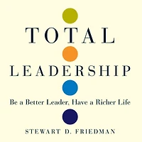 Total Leadership: Be a Better Leader, Have Richer Life