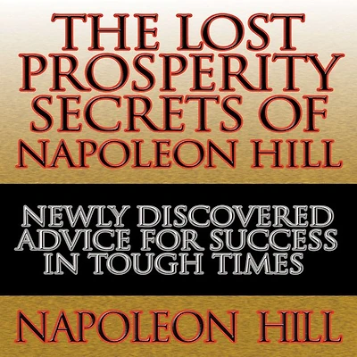 The Lost Prosperity Secrets of Napoleon Hill: Newly Discovered Advice for Success Tough Times