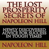 The Lost Prosperity Secrets of Napoleon Hill: Newly Discovered Advice for Success Tough Times