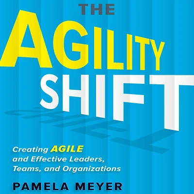 The Agility Shift: Creating Agile and Effective Leaders, Teams, Organizations