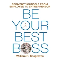 Be Your Best Boss: Reinvent Yourself from Employee to Entrepreneur