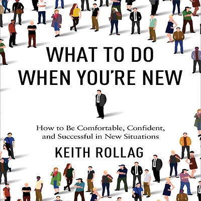 What to Do When You're New: How Be Comfortable, Confident, and Successful New Situations