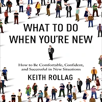 What to Do When You're New: How Be Comfortable, Confident, and Successful New Situations