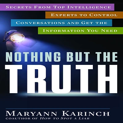 Nothing But the Truth: Secrets From Top Intelligence Experts to Control Conversations and Get Information You Need